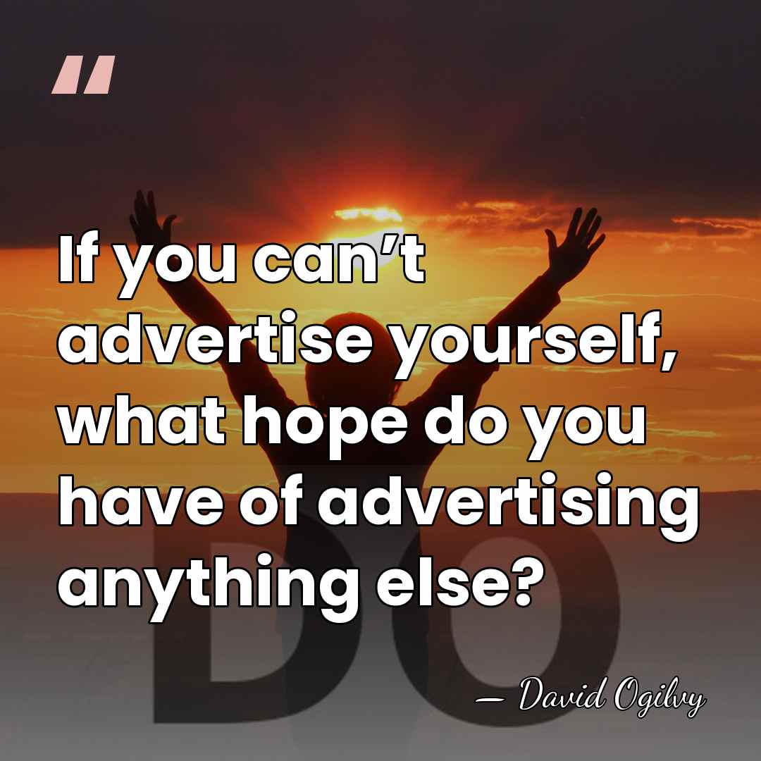 If you can’t advertise yourself, what hope do you have of advertising&hellip; - David Ogilvy
