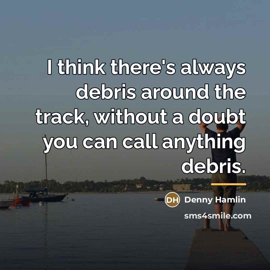 “I think there's always debris around the track, without a…” quote by Denny Hamlin
