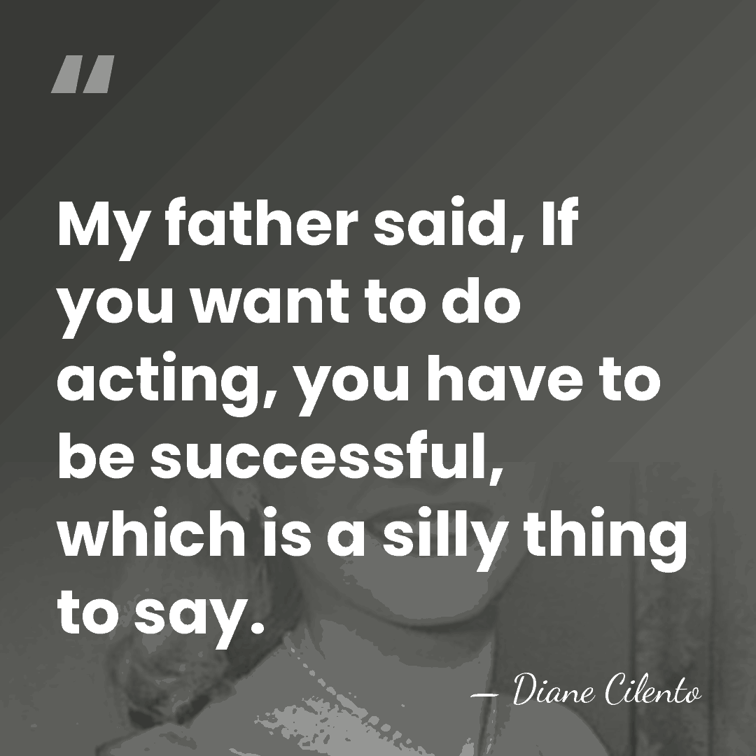 My father said, If you want to do acting, you have to&hellip; - Diane Cilento
