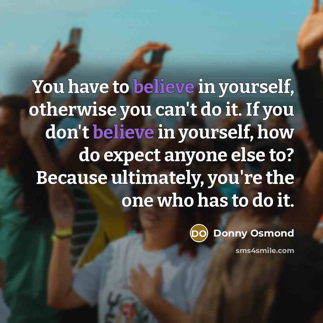 “You have to believe in yourself, otherwise you can't do…” quote by Donny Osmond