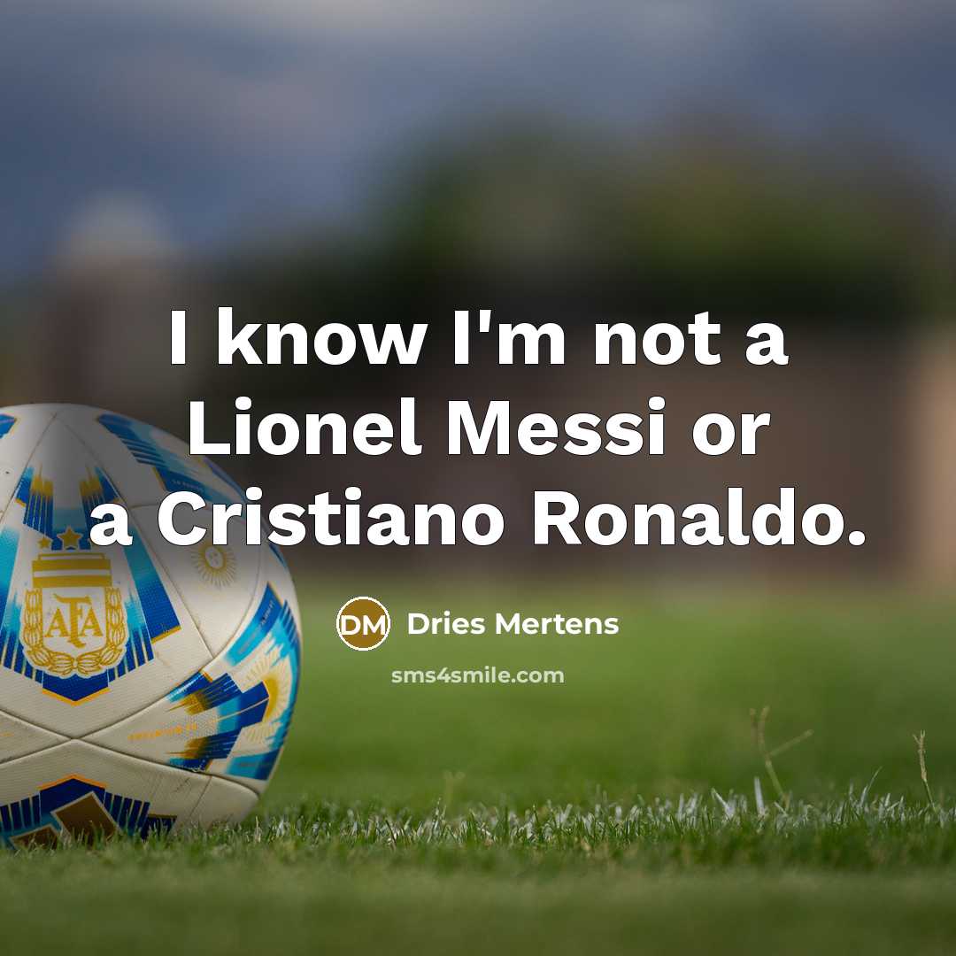 “I know I'm not a Lionel Messi or a Cristiano…” quote by Dries Mertens