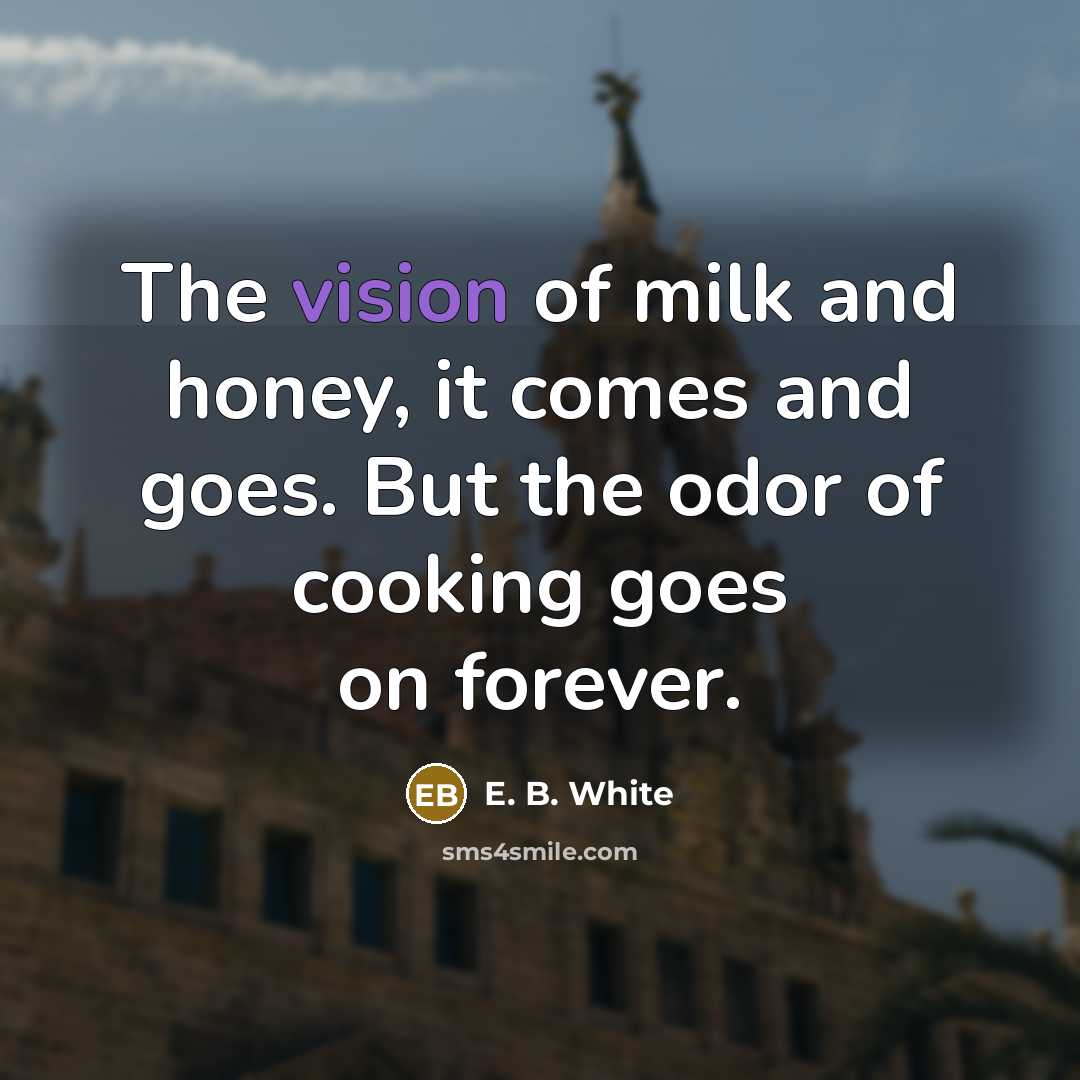 “The vision of milk and honey, it comes and goes.…” quote by E. B. White