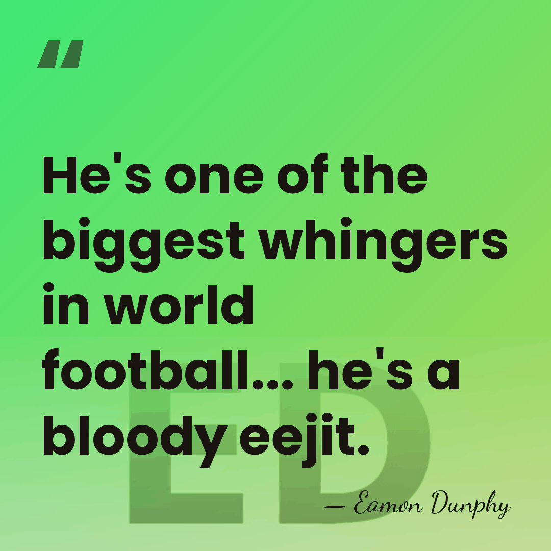 He's one of the biggest whingers in world football... he's a bloody&hellip; - Eamon Dunphy