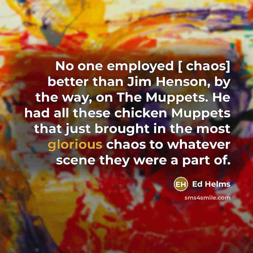 “No one employed [ chaos] better than Jim Henson, by…” quote by Ed Helms