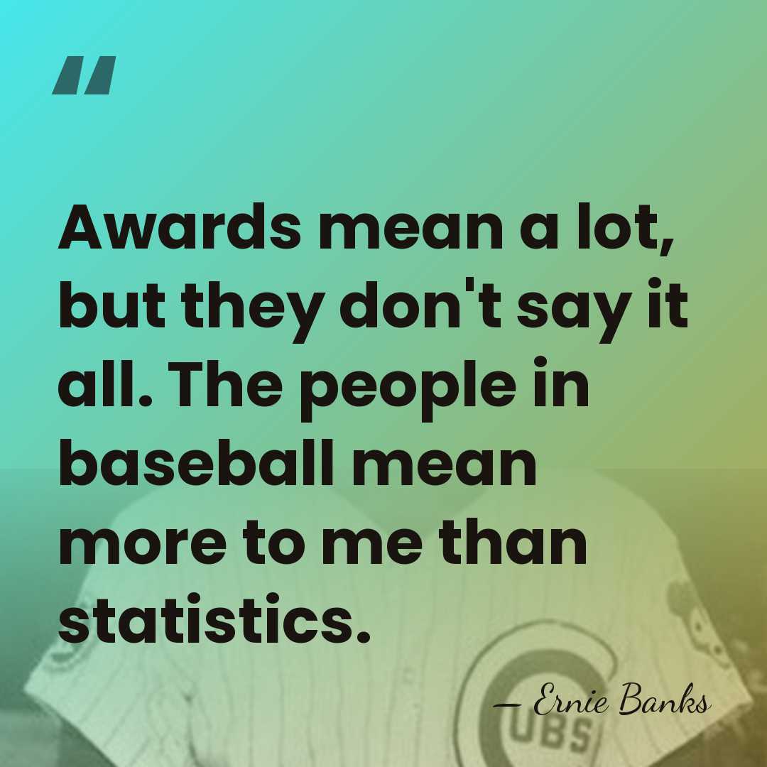 Awards mean a lot, but they don't say it all. The people&hellip; - Ernie Banks