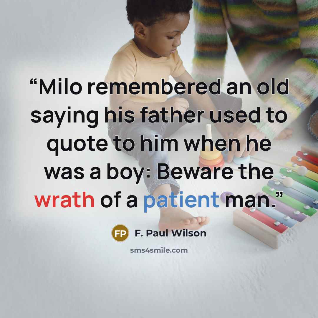 “Milo remembered an old saying his father used to quote to him when he was a boy: Beware the wrath of a patient man.” quote by F. Paul Wilson