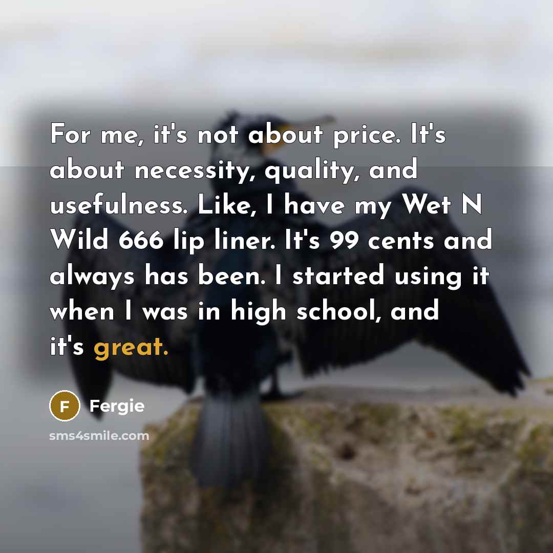 “For me, it's not about price. It's about necessity, quality,…” quote by Fergie