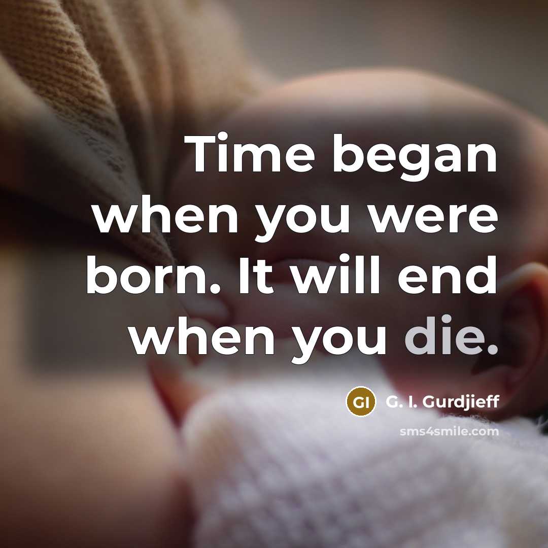 “Time began when you were born. It will end when…” quote by G. I. Gurdjieff