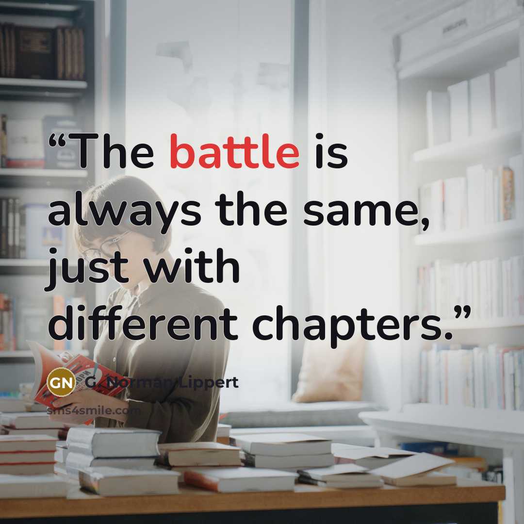 “The battle is always the same, just with different chapters.” quote by G. Norman Lippert