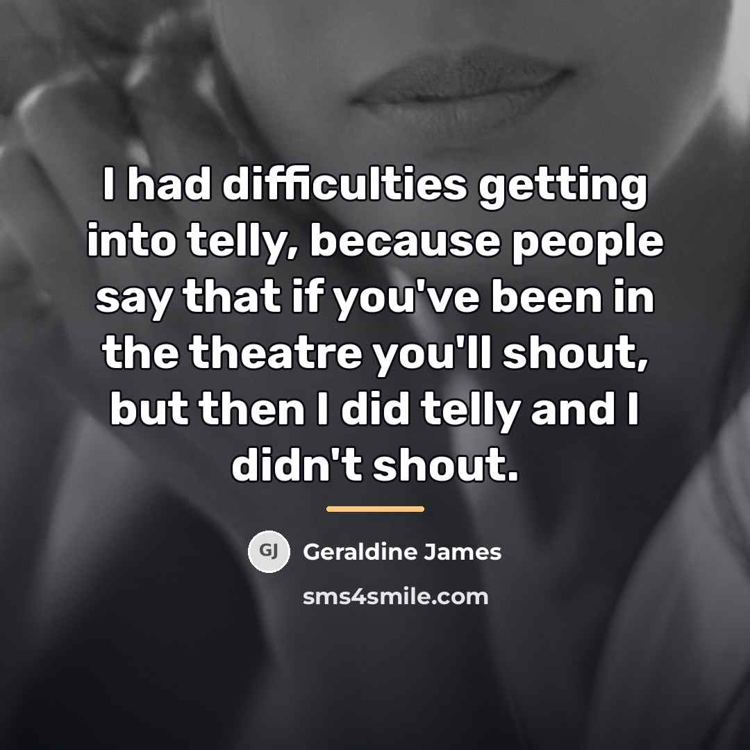 “I had difficulties getting into telly, because people say that…” quote by Geraldine James