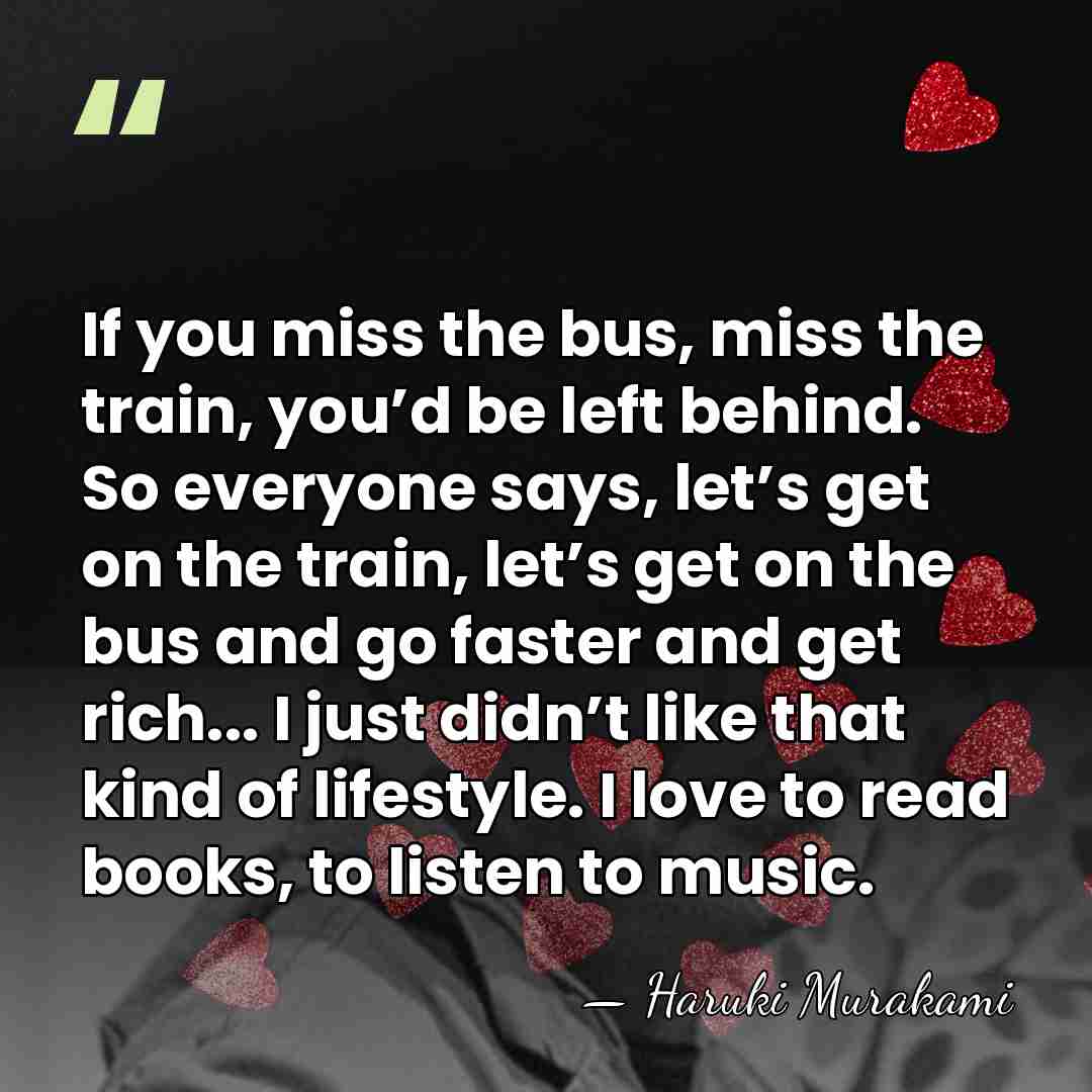 If you miss the bus, miss the train, you’d be left behind.&hellip; - Haruki Murakami