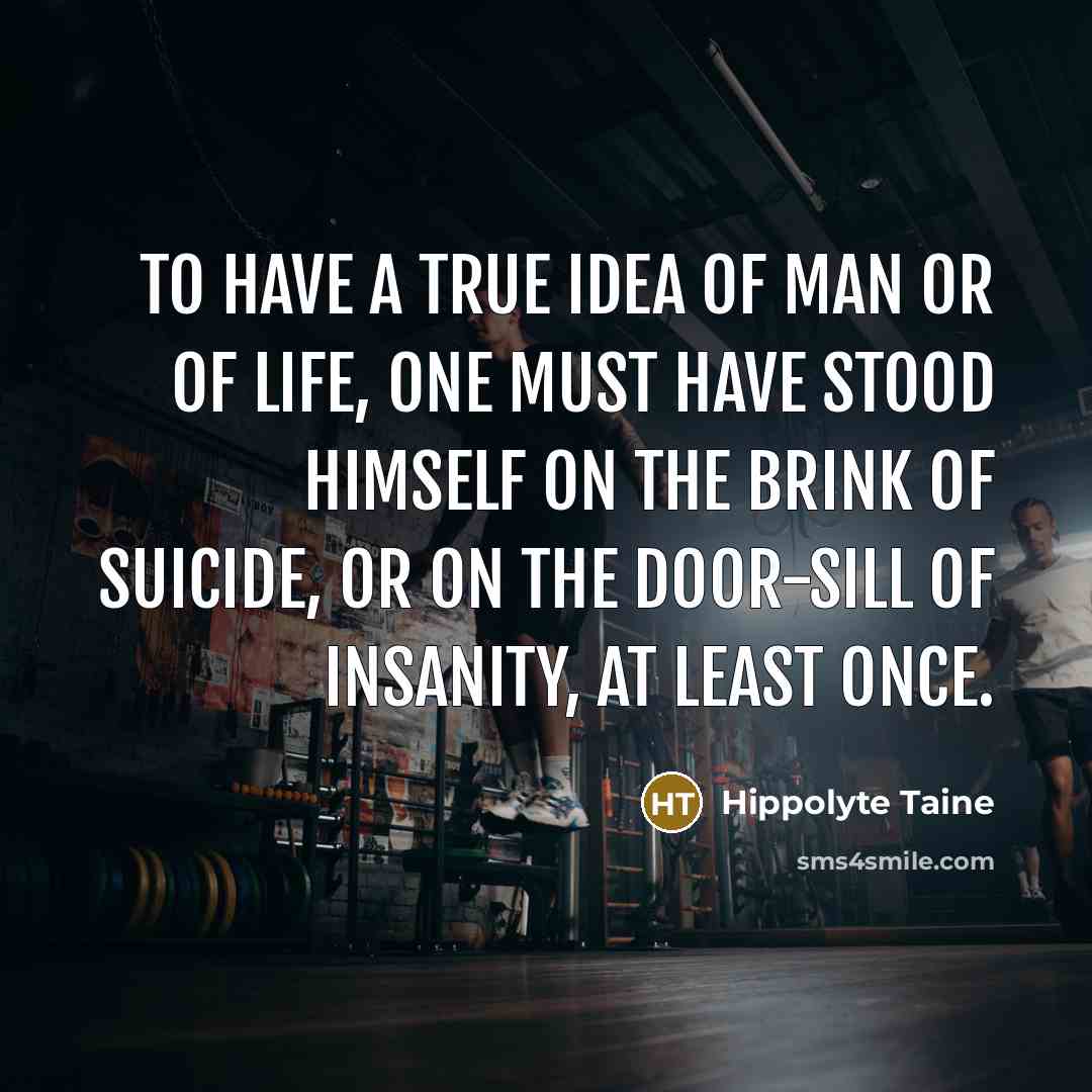 “To have a true idea of man or of life,…” quote by Hippolyte Taine