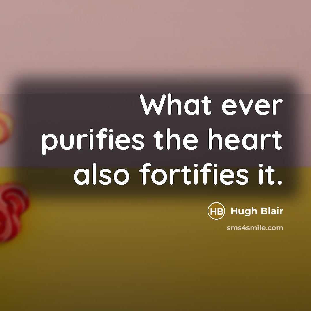 “What ever purifies the heart also fortifies it.…” quote by Hugh Blair