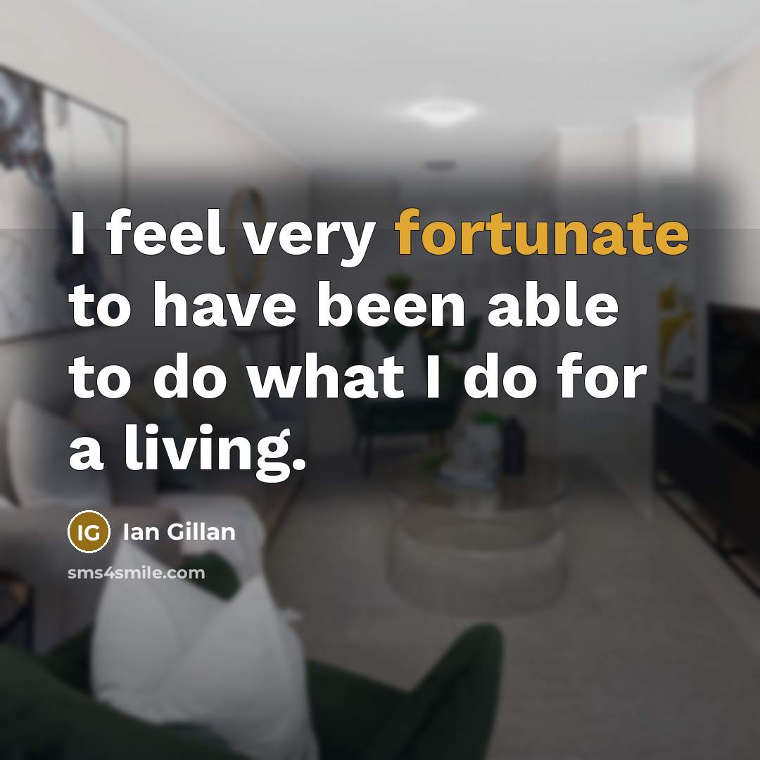 “I feel very fortunate to have been able to do what I do for a living.” quote by Ian Gillan