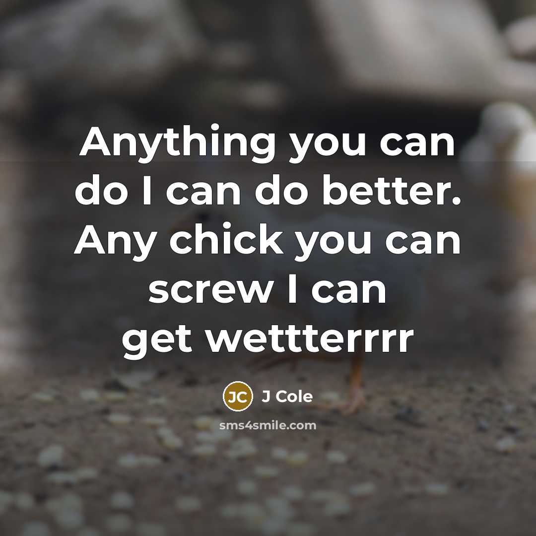 “Anything you can do I can do better. Any chick…” quote by J Cole