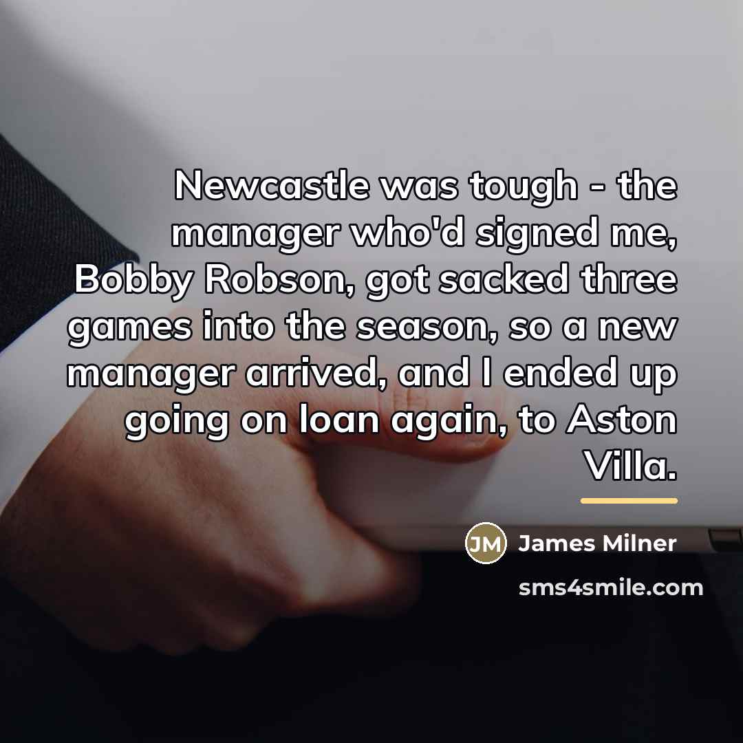 “Newcastle was tough - the manager who'd signed me, Bobby…” quote by James Milner