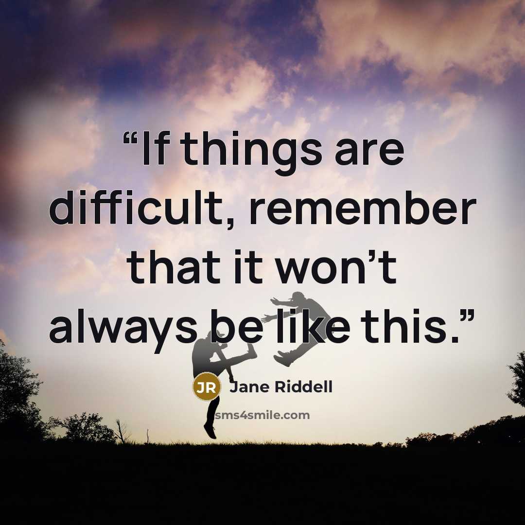 “If things are difficult, remember that it won't always be like this.” quote by Jane Riddell