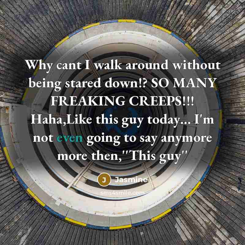 “Why cant I walk around without being stared down!? SO MANY FREAKING CREEPS!!! Haha,Like this guy today… I'm not even going to say anymore more then,''This guy''” quote by Jasmine