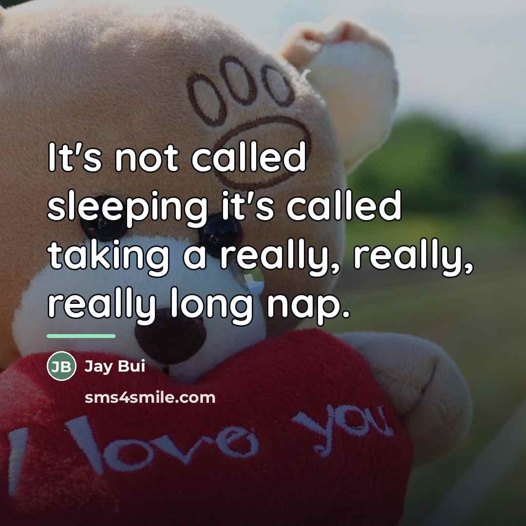 “It's not called sleeping it's called taking a really, really,…” quote by Jay Bui