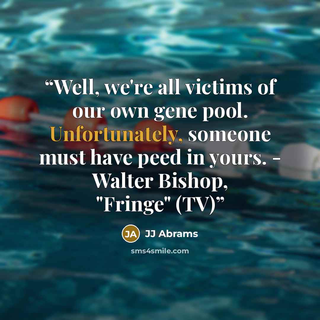 “Well, we're all victims of our own gene pool. Unfortunately, someone must have peed in yours. - Walter Bishop, "Fringe" (TV)” quote by JJ Abrams
