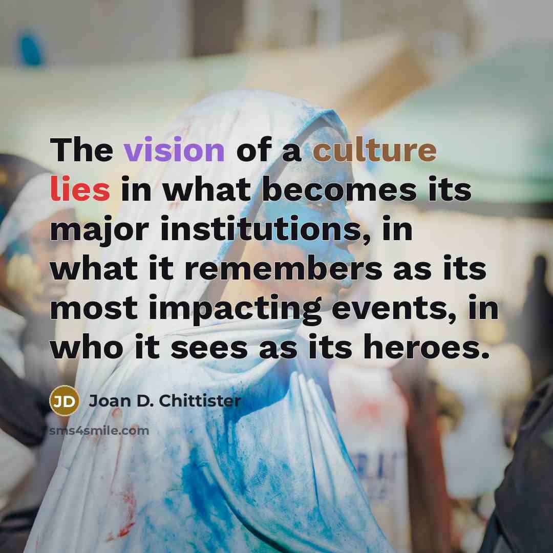 “The vision of a culture lies in what becomes its…” quote by Joan D. Chittister