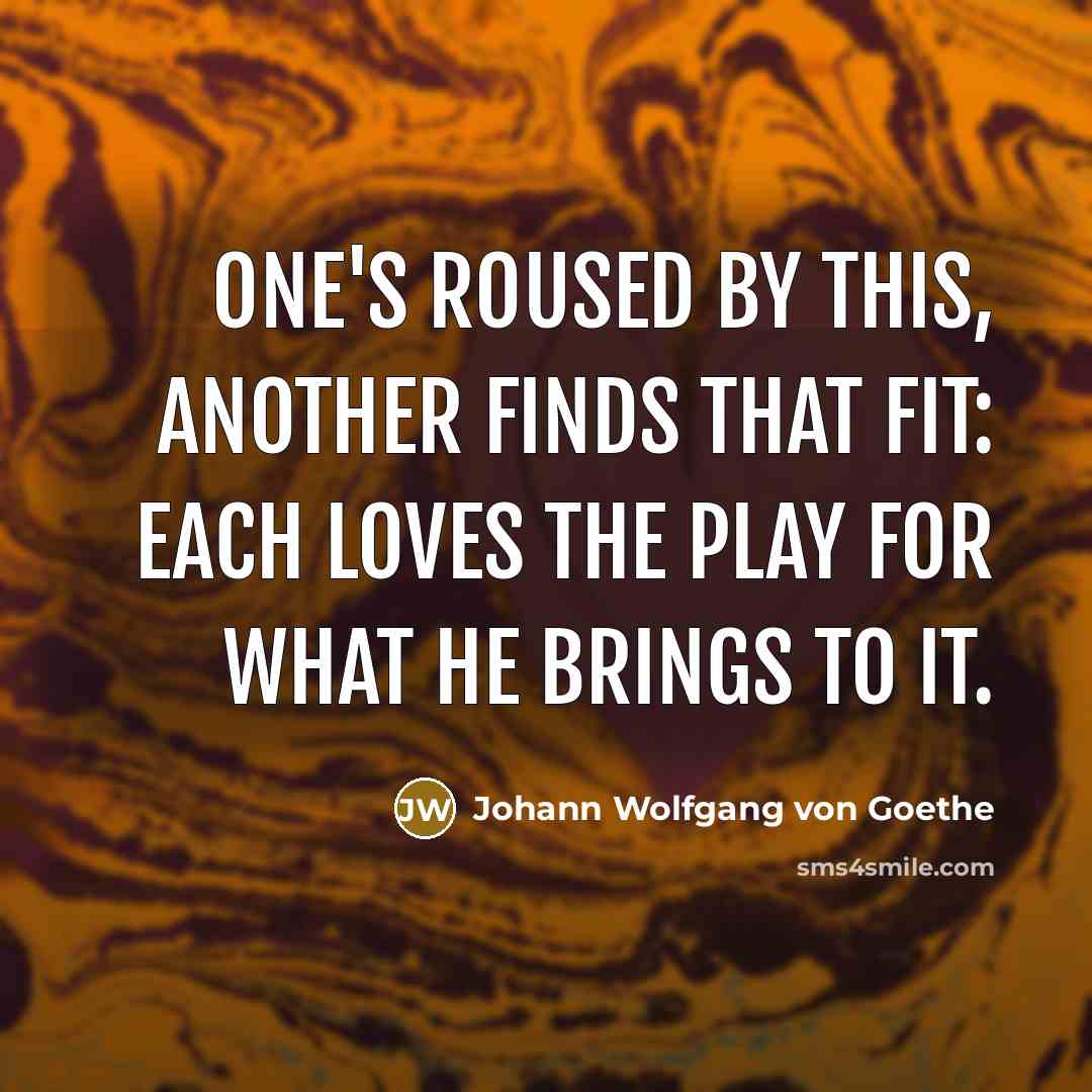 “One's roused by this, another finds that fit: Each loves…” quote by Johann Wolfgang von Goethe