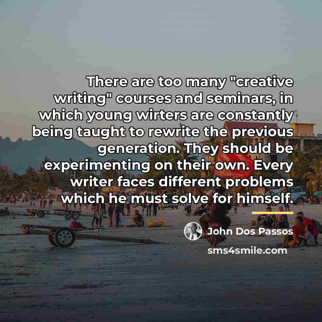 “There are too many "creative writing" courses and seminars, in…” quote by John Dos Passos