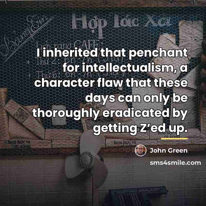 “I inherited that penchant for intellectualism, a character flaw that…” quote by John Green