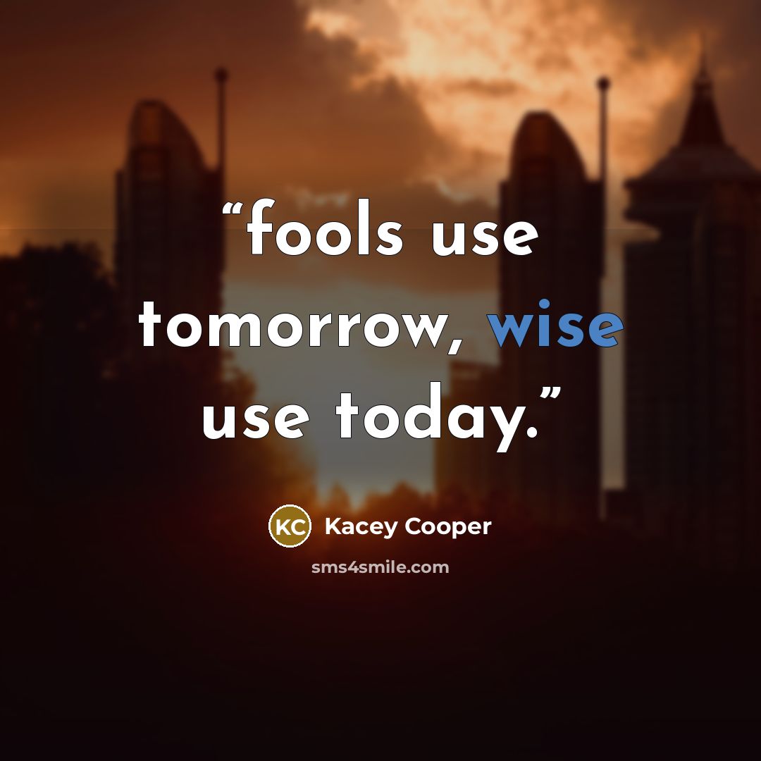 “fools use tomorrow, wise use today.” quote by Kacey Cooper