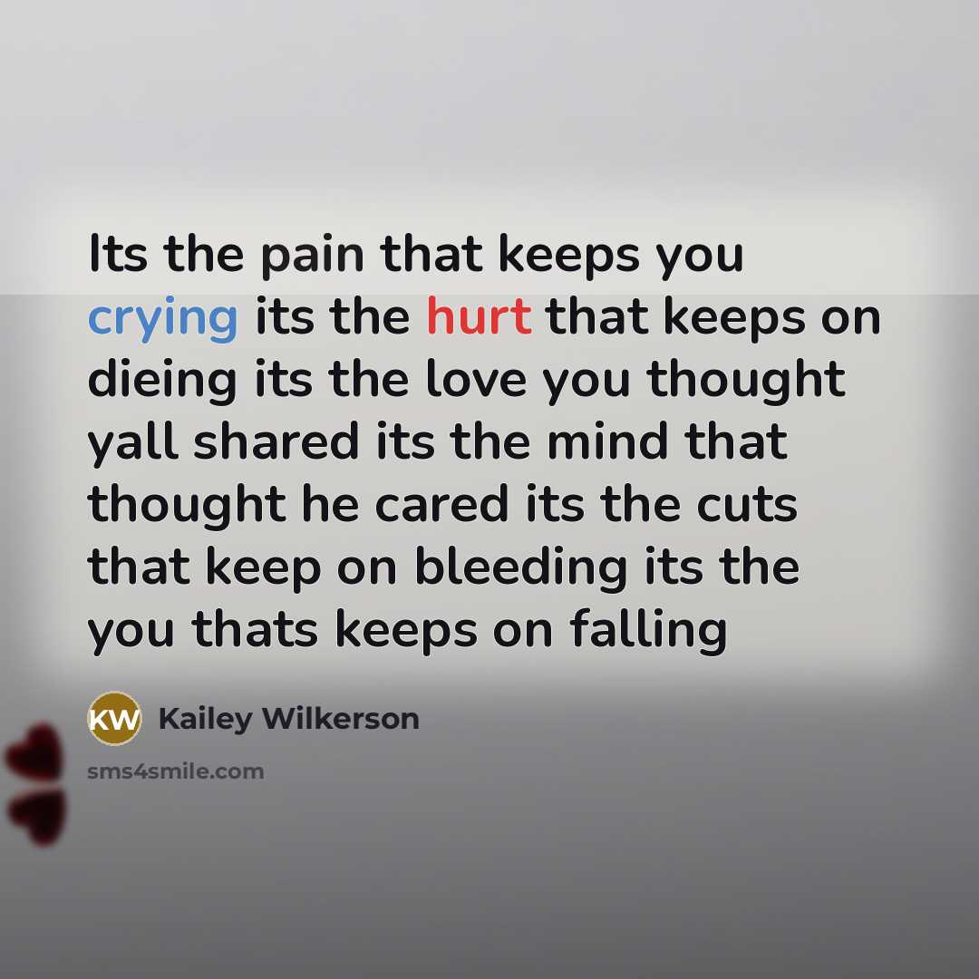 “Its the pain that keeps you crying its the hurt that keeps on dieing its the love you thought yall shared its the mind that thought he cared its the cuts that keep on bleeding its the you thats keeps on falling” quote by Kailey Wilkerson