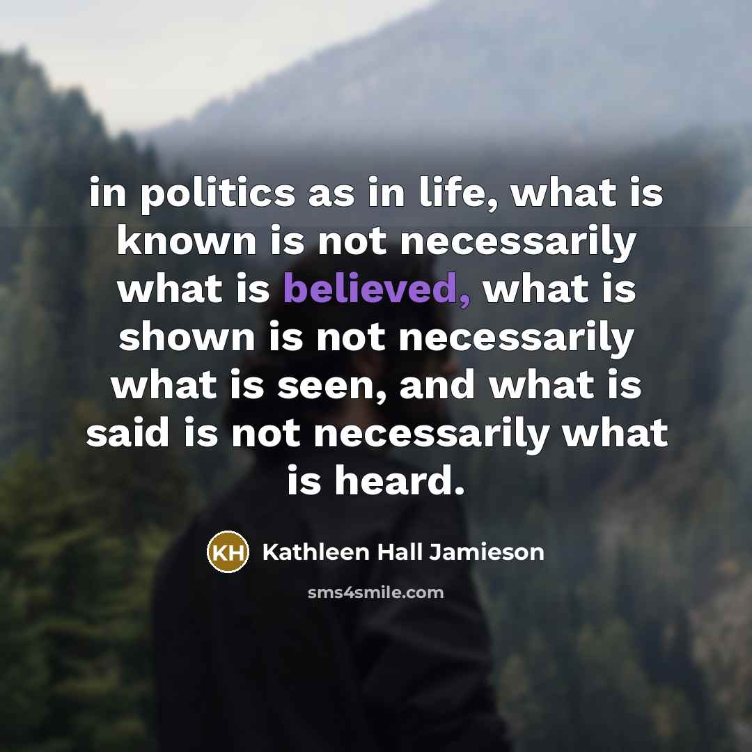 “in politics as in life, what is known is not…” quote by Kathleen Hall Jamieson