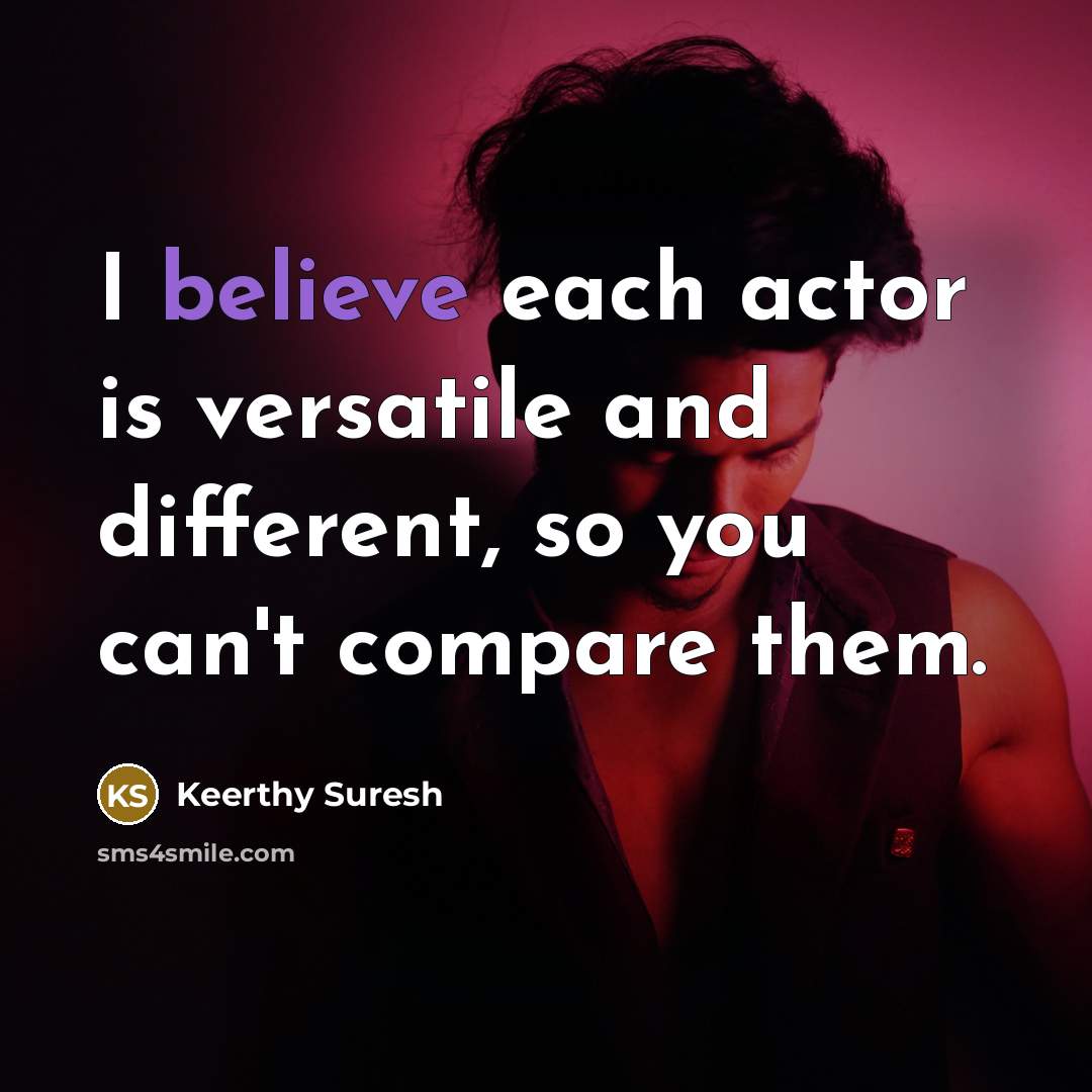 “I believe each actor is versatile and different, so you…” quote by Keerthy Suresh