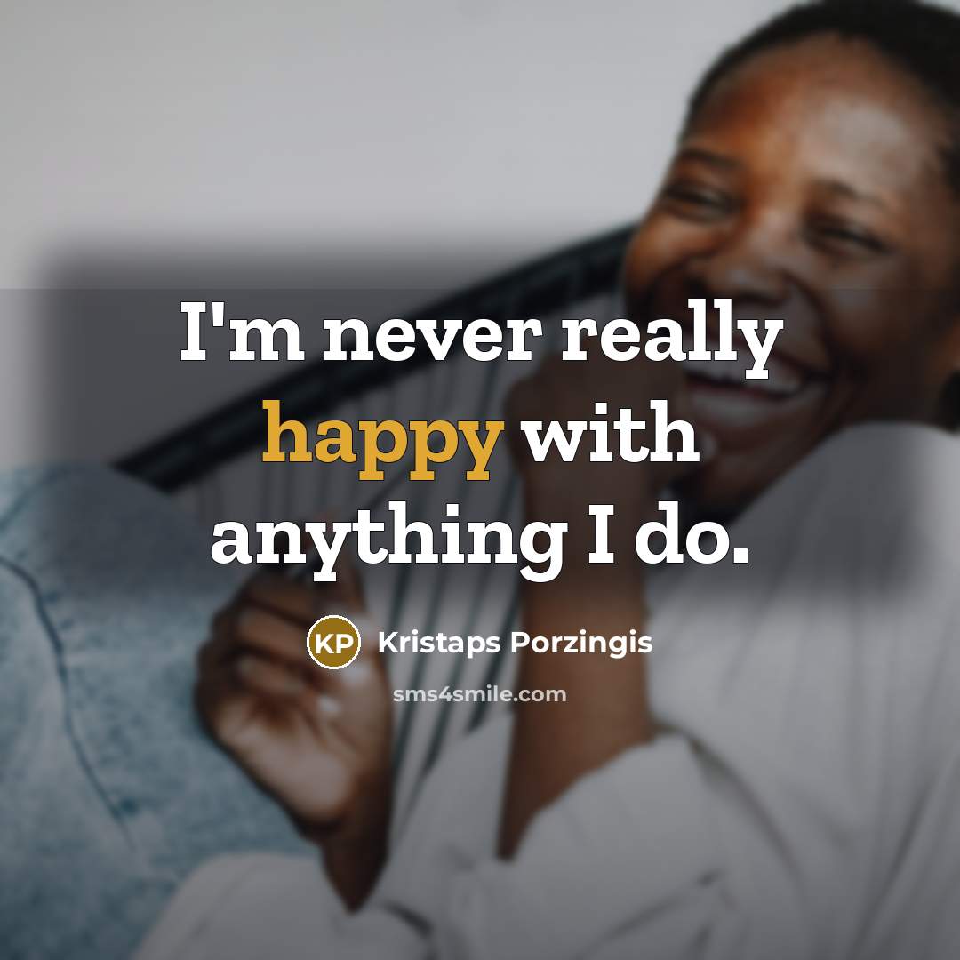 “I'm never really happy with anything I do.…” quote by Kristaps Porzingis