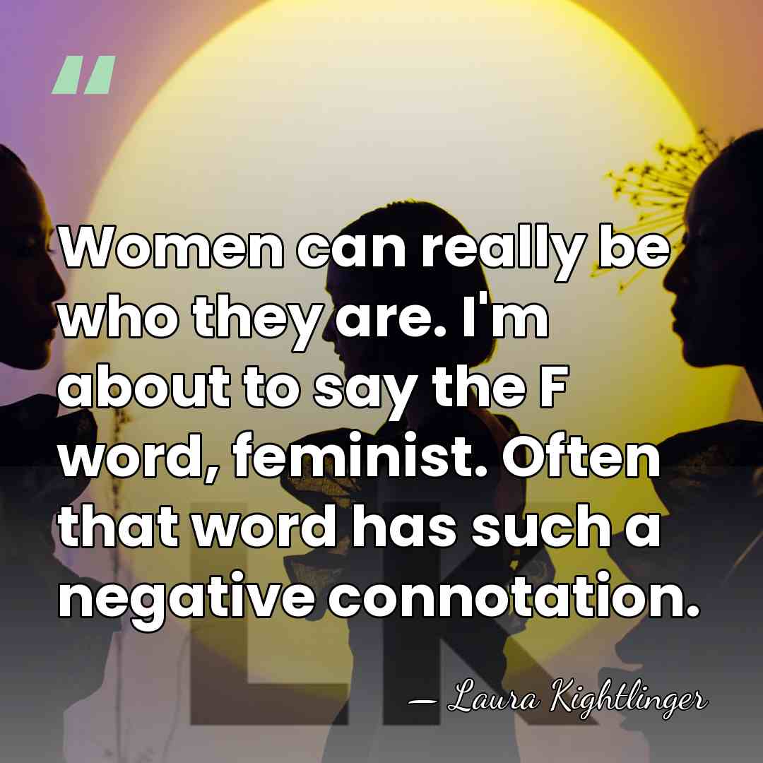 Women can really be who they are. I'm about to say the&hellip; - Laura Kightlinger