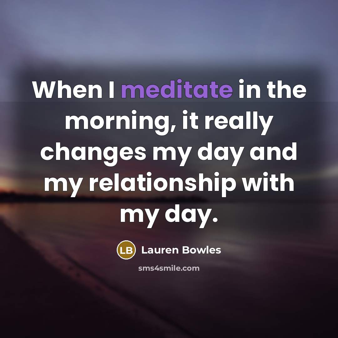 “When I meditate in the morning, it really changes my…” quote by Lauren Bowles