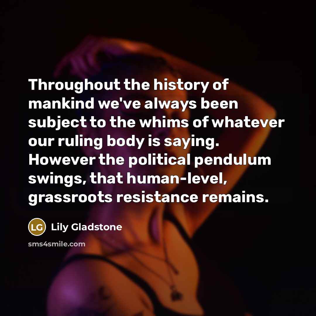 “Throughout the history of mankind we've always been subject to…” quote by Lily Gladstone