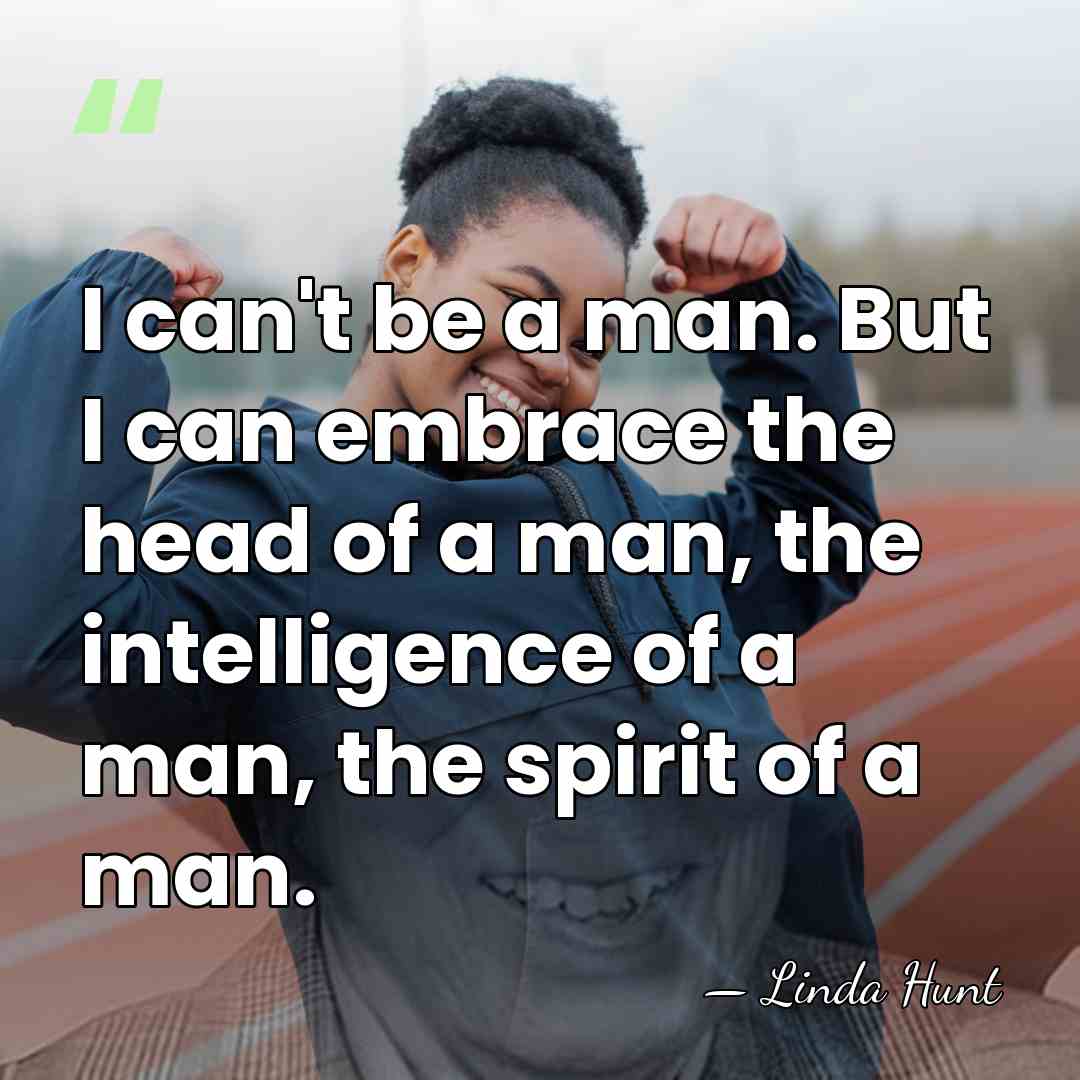 I can't be a man. But I can embrace the head of&hellip; - Linda Hunt