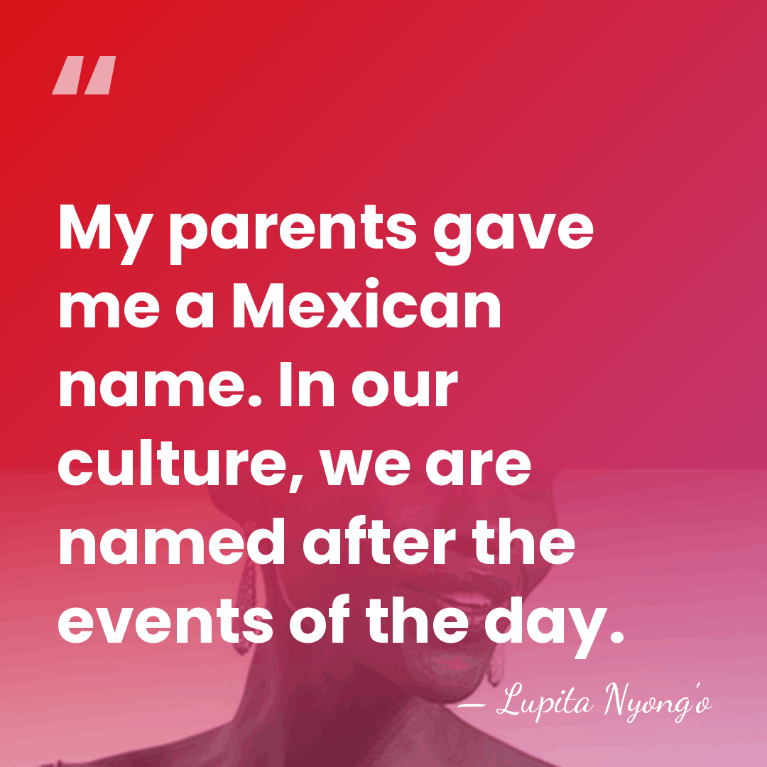 My parents gave me a Mexican name. In our culture, we are&hellip; - Lupita Nyong'o