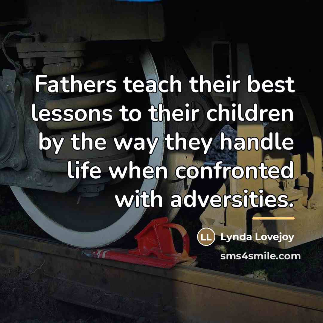“Fathers teach their best lessons to their children by the…” quote by Lynda Lovejoy