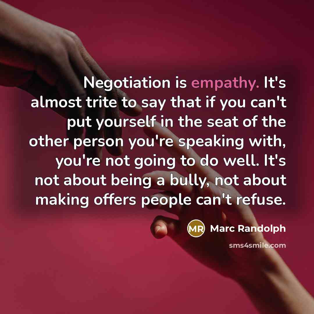 “Negotiation is empathy. It's almost trite to say that if…” quote by Marc Randolph