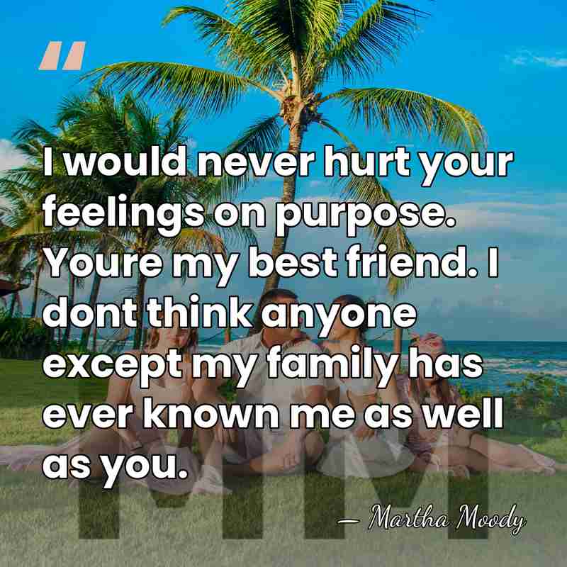 I would never hurt your feelings on purpose. Youre my best friend.&hellip; - Martha Moody