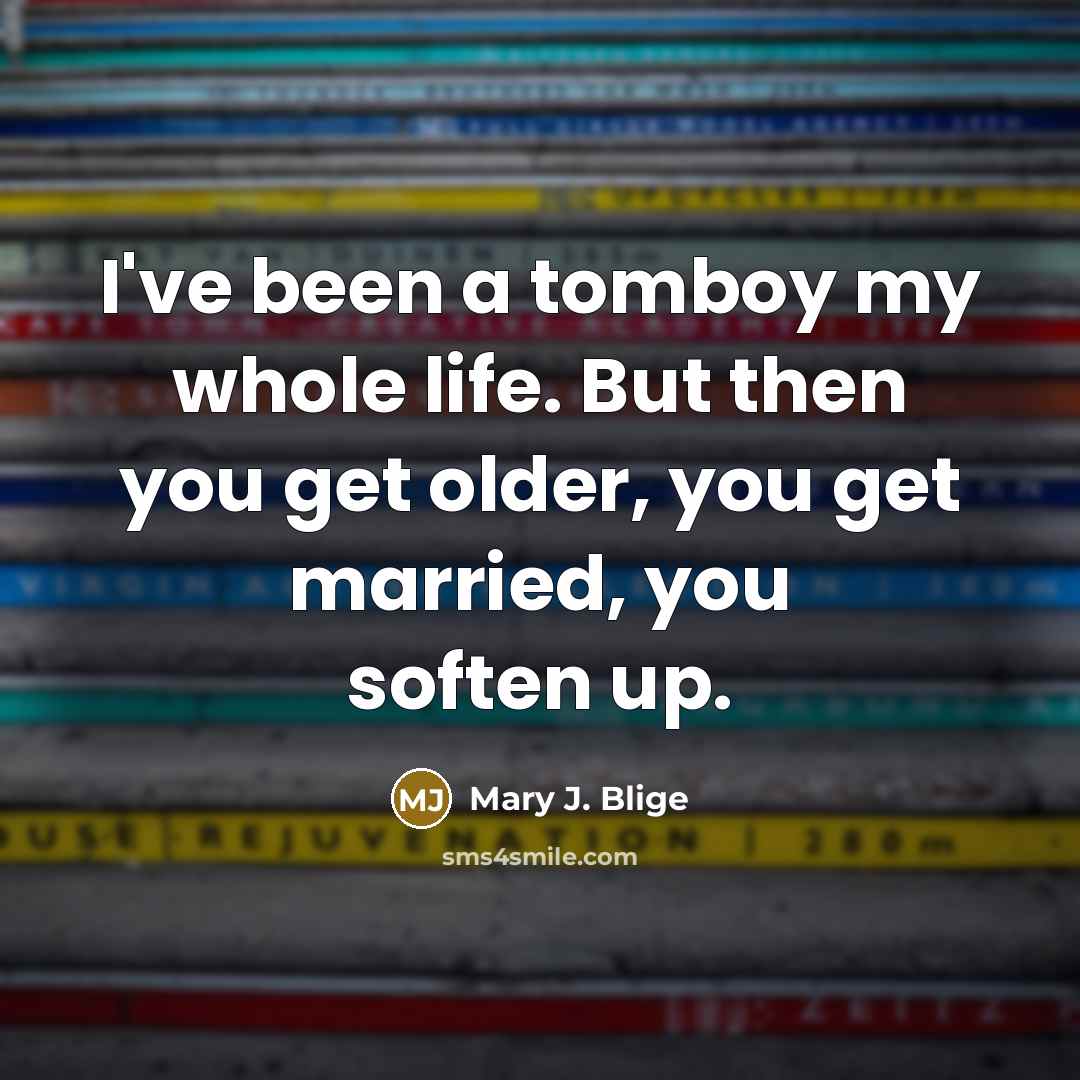 “I've been a tomboy my whole life. But then you…” quote by Mary J. Blige