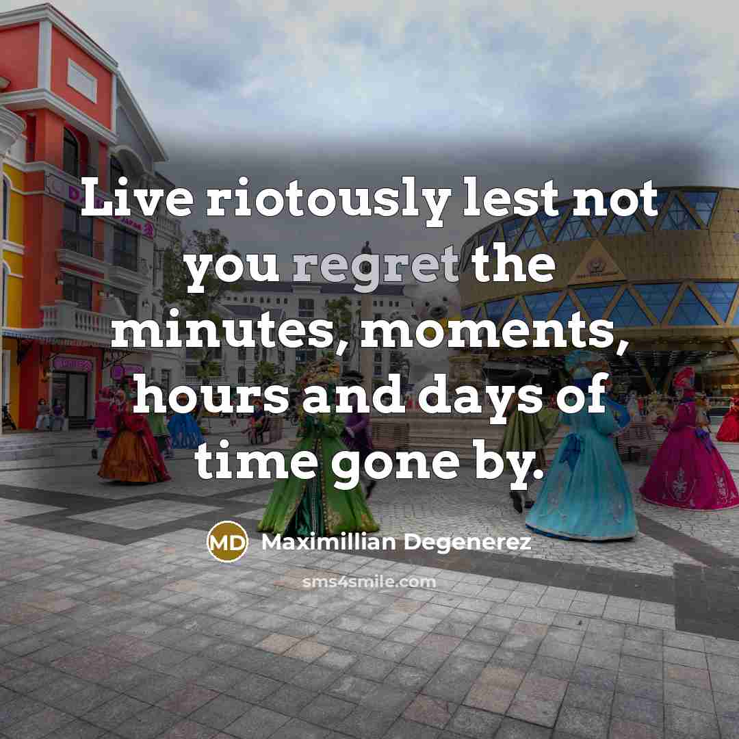 “Live riotously lest not you regret the minutes, moments, hours…” quote by Maximillian Degenerez