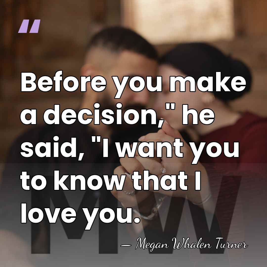 Before you make a decision," he said, "I want you to know&hellip; - Megan Whalen Turner