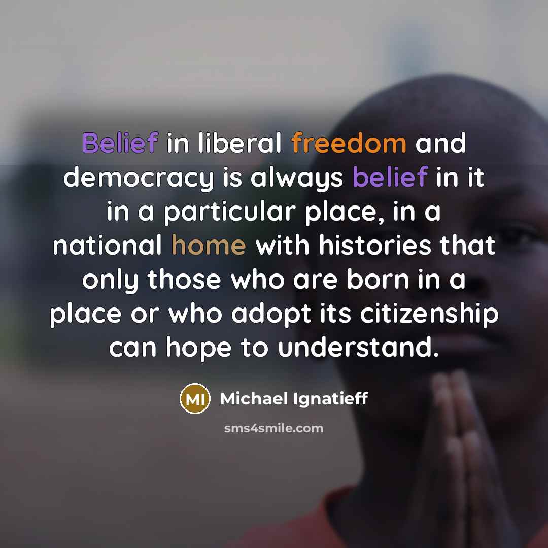 “Belief in liberal freedom and democracy is always belief in…” quote by Michael Ignatieff