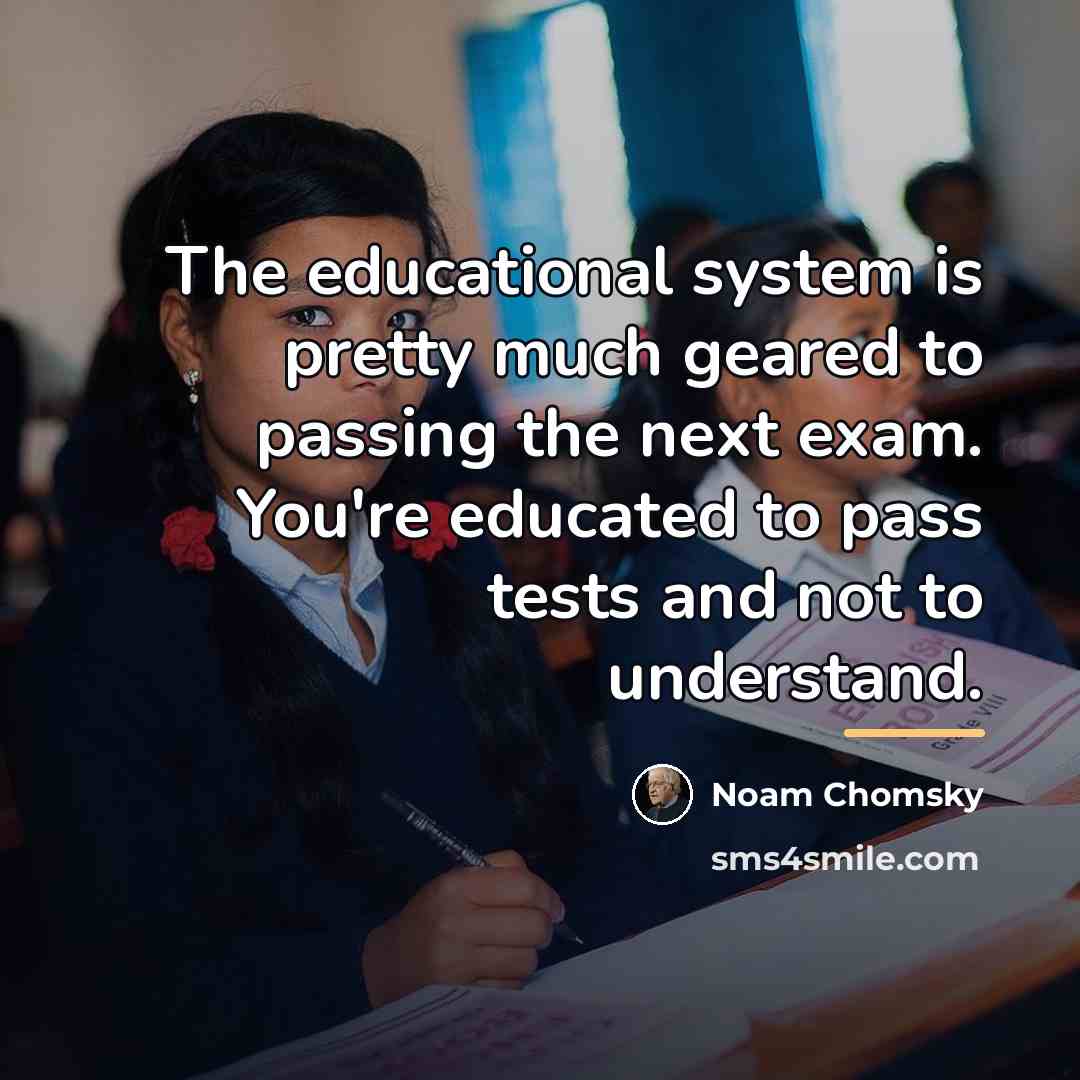“The educational system is pretty much geared to passing the…” quote by Noam Chomsky