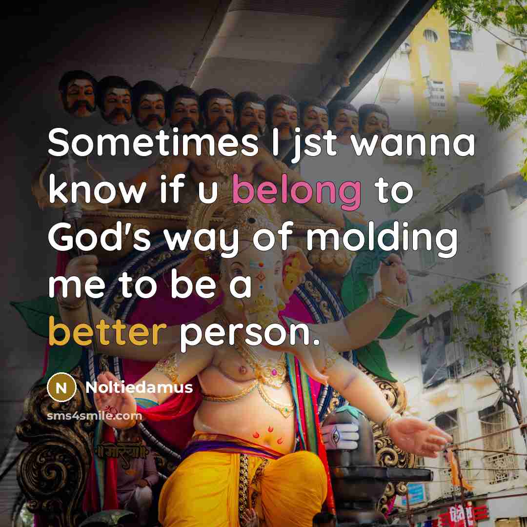 “Sometimes I jst wanna know if u belong to God's way of molding me to be a better person.” quote by Noltiedamus