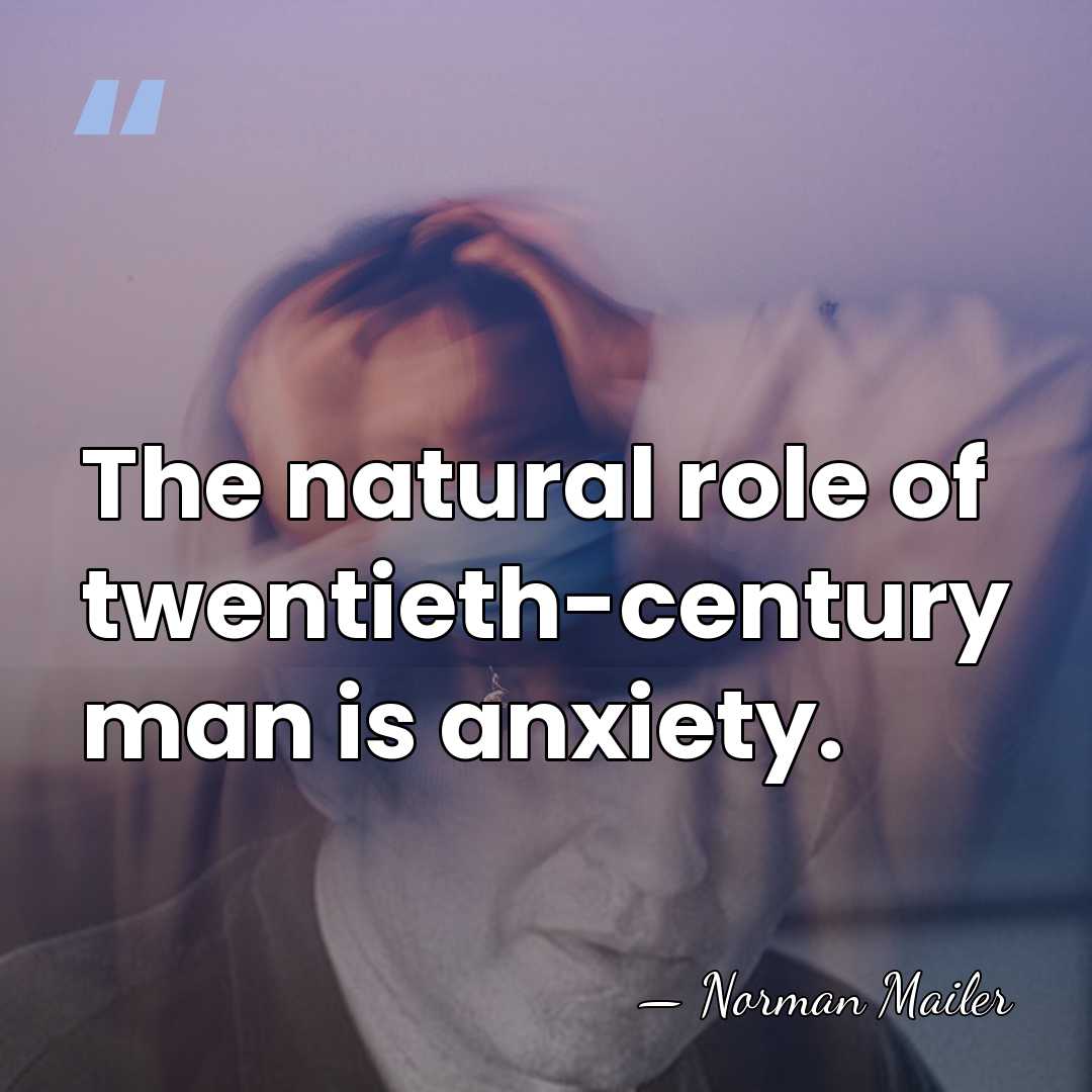 The natural role of twentieth-century man is anxiety. - Norman Mailer