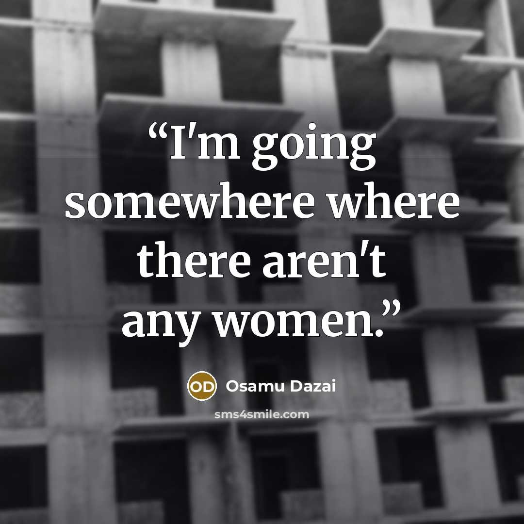 “I'm going somewhere where there aren't any women.” quote by Osamu Dazai