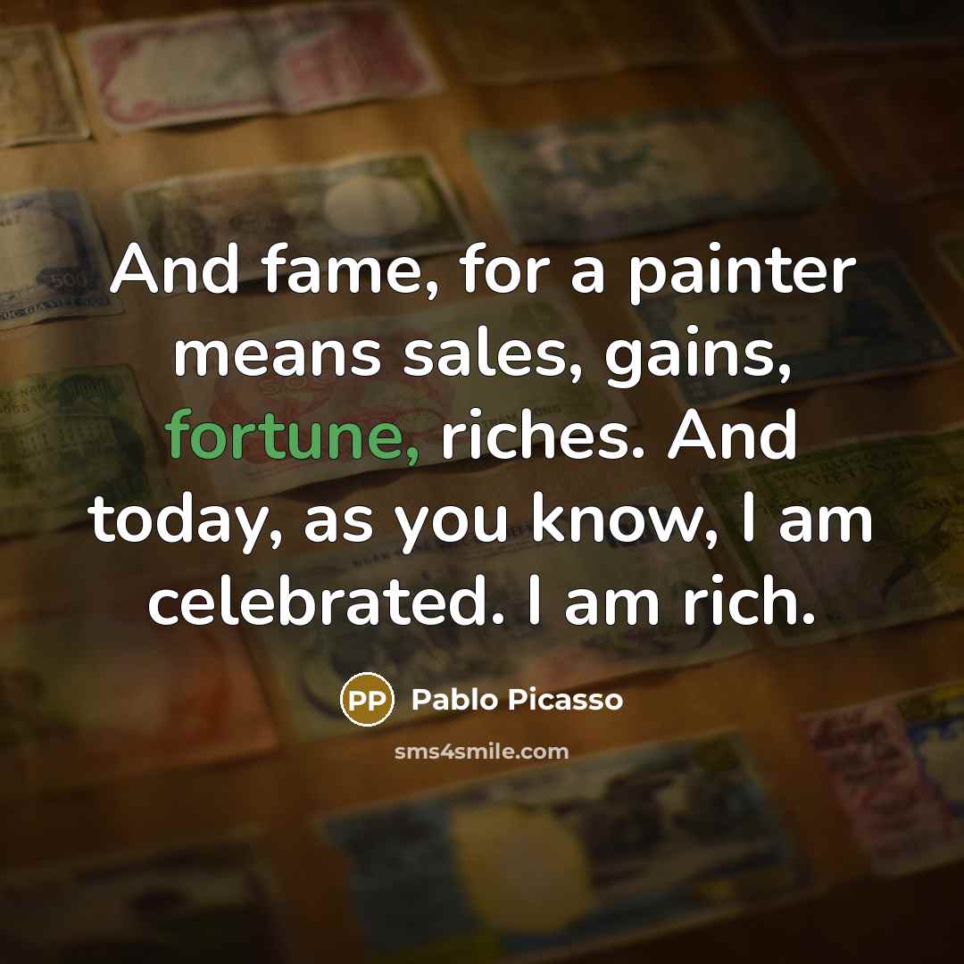 “And fame, for a painter means sales, gains, fortune, riches.…” quote by Pablo Picasso